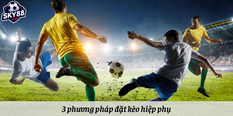 3 phương pháp đặt kèo hiệp phụ