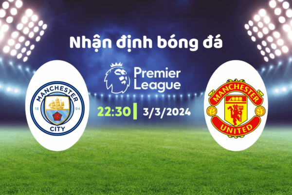 Nhận định trận đấu Man City vs MU