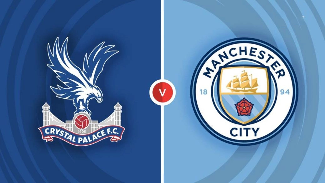 Nhận định trận đấu Crystal Palace vs Man City